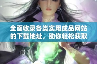 全面收录各类实用成品网站的下载地址，助你轻松获取优质资源