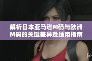 解析日本亚马逊M码与欧洲M码的关键差异及适用指南