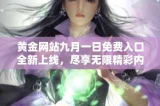 黄金网站九月一日免费入口全新上线，尽享无限精彩内容体验