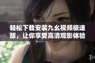 轻松下载安装九幺视频极速版，让你享受高清观影体验