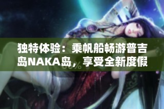 独特体验：乘帆船畅游普吉岛NAKA岛，享受全新度假乐趣