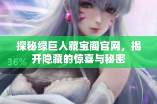 探秘绿巨人藏宝阁官网，揭开隐藏的惊喜与秘密