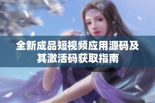 全新成品短视频应用源码及其激活码获取指南