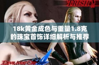 18k黄金成色与重量1.8克的珠宝首饰详细解析与推荐