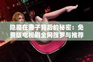 隐藏在妻子背后的秘密：免费版电视剧全网搜罗与推荐