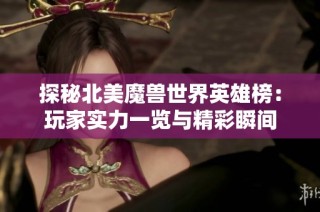 探秘北美魔兽世界英雄榜：玩家实力一览与精彩瞬间