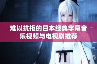 难以抗拒的日本经典字幕音乐视频与电视剧推荐