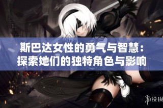 斯巴达女性的勇气与智慧：探索她们的独特角色与影响力