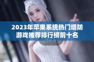 2023年苹果系统热门塔防游戏推荐排行榜前十名