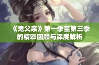 《鬼父亲》第一季至第三季的精彩回顾与深度解析