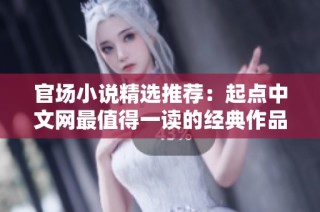 官场小说精选推荐：起点中文网最值得一读的经典作品