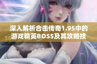 深入解析合击传奇1.95中的游戏精英BOSS及其攻略技巧