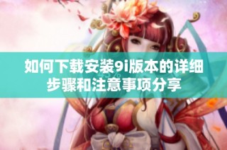 如何下载安装9i版本的详细步骤和注意事项分享