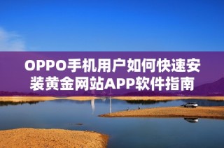 OPPO手机用户如何快速安装黄金网站APP软件指南