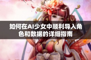 如何在AI少女中顺利导入角色和数据的详细指南