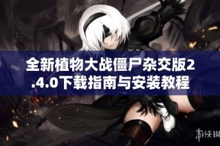 全新植物大战僵尸杂交版2.4.0下载指南与安装教程
