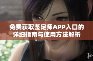 免费获取鉴定师APP入口的详细指南与使用方法解析