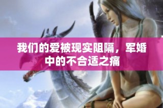 我们的爱被现实阻隔，军婚中的不合适之痛