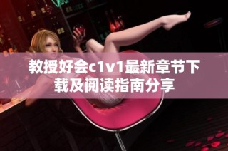 教授好会c1v1最新章节下载及阅读指南分享