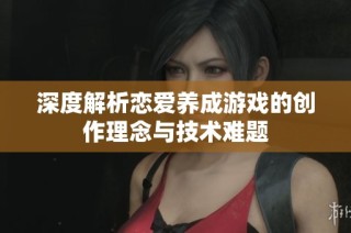 深度解析恋爱养成游戏的创作理念与技术难题