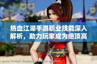 热血江湖手游职业技能深入解析，助力玩家成为绝顶高手
