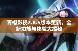 青椒影视2.6.5版本更新，全新功能与体验大揭秘