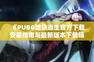 《PUBG地铁逃生官方下载安装指南与最新版本下载链接》