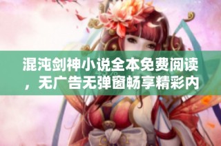 混沌剑神小说全本免费阅读，无广告无弹窗畅享精彩内容