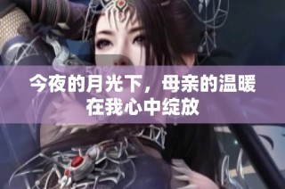 今夜的月光下，母亲的温暖在我心中绽放