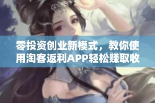 零投资创业新模式，教你使用淘客返利APP轻松赚取收益！