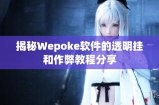 揭秘Wepoke软件的透明挂和作弊教程分享