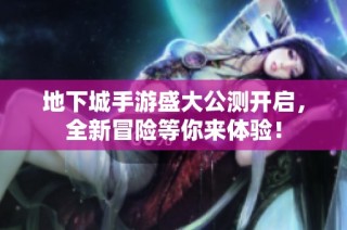 地下城手游盛大公测开启，全新冒险等你来体验！