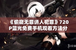 《偷窥无罪诱人犯罪》720P蓝光免费手机观看方法分享