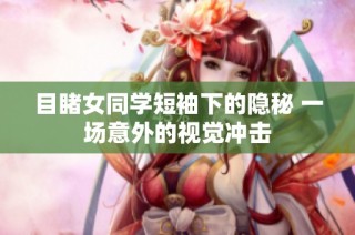 目睹女同学短袖下的隐秘 一场意外的视觉冲击