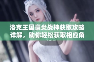 洛克王国豪炎战神获取攻略详解，助你轻松获取相应角色