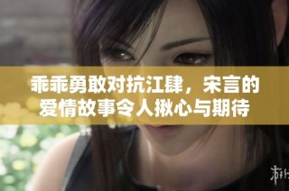 乖乖勇敢对抗江肆，宋言的爱情故事令人揪心与期待