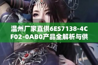 温州厂家直供6ES7138-4CF02-0AB0产品全解析与供应榜单更新