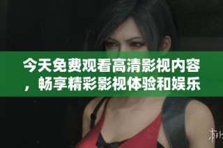今天免费观看高清影视内容，畅享精彩影视体验和娱乐盛宴