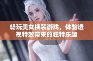 畅玩美女换装游戏，体验透视特效带来的独特乐趣