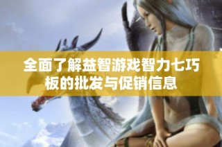 全面了解益智游戏智力七巧板的批发与促销信息