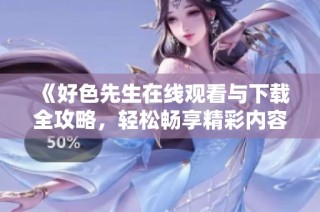 《好色先生在线观看与下载全攻略，轻松畅享精彩内容》