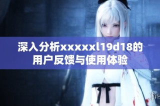 深入分析xxxxxl19d18的用户反馈与使用体验