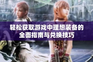 轻松获取游戏中理想装备的全面指南与兑换技巧