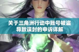 关于三角洲行动中账号被盗导致误封的申诉详解
