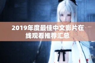 2019年度最佳中文影片在线观看推荐汇总