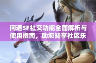 问道SF社交功能全面解析与使用指南，助您畅享社区乐趣