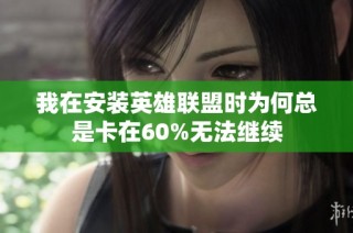 我在安装英雄联盟时为何总是卡在60%无法继续