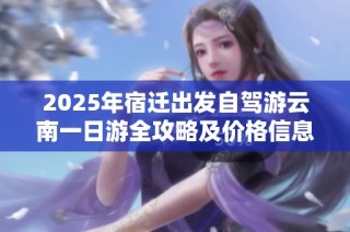 2025年宿迁出发自驾游云南一日游全攻略及价格信息