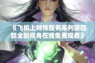 《飞机上特殊服务系列第四部全新视角在线免费观看》