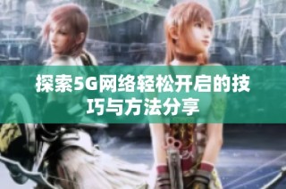 探索5G网络轻松开启的技巧与方法分享
